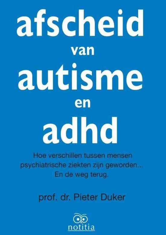 Afscheid van autisme en adhd. Hoe verschillen tussen mensen psychiatrische ziekten zijn geworden en de weg terug. Prof. dr. Pieter Duker.